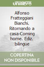 Alfonso Fratteggiani Bianchi. Ritornando a casa-Coming home. Ediz. bilingue libro