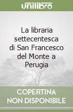 La libraria settecentesca di San Francesco del Monte a Perugia libro