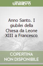 Anno Santo. I giubilei della Chiesa da Leone XIII a Francesco libro