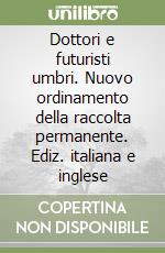 Dottori e futuristi umbri. Nuovo ordinamento della raccolta permanente. Ediz. italiana e inglese libro