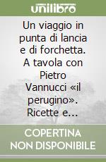 Un viaggio in punta di lancia e di forchetta. A tavola con Pietro Vannucci «il perugino». Ricette e curiosità tra Medioevo e Rinascimento