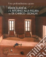 Una profondissima quiete. Francalancia e il ritorno alla figura tra De Chirico e Donghi. Catalogo della mostra (Assisi, 18 maggio-4 novembre 2018). Ediz. illustrata libro