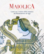 Maiolica. Lustri oro e rubino della ceramica dal rinascimento ad oggi