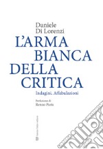 L'arma bianca della critica. Indagini. Affabulazioni libro