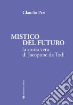 Mistico del futuro. La storia vera di Jacopone da Todi libro