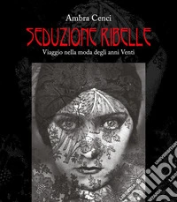 Seduzione ribelle. Viaggio nella moda degli anni venti libro