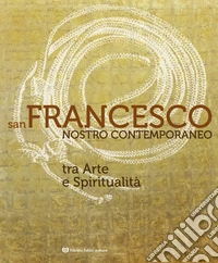 San Francesco nostro contemporaneo. Tra arte e spiritualità. Catalogo della mostra (Perugia, 18 aprile-1 novembre 2026). Ediz. illustrata