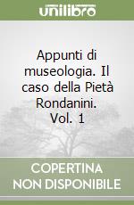 Appunti di museologia. Il caso della Pietà Rondanini. Vol. 1 libro