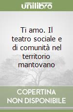 Ti amo. Il teatro sociale e di comunità nel territorio mantovano libro