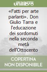 «Fatti per arte parlanti». Don Giulio Tarra e l'educazione dei sordomuti nella seconda metà dell'Ottocento libro