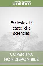 Ecclesiastici cattolici e scienziati libro