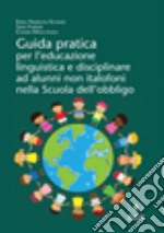 Guida pratica per l'educazione linguistica e disciplinare ad alunni non italofoni nella scuola dell'obbligo libro