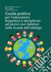 Guida pratica per l'educazione linguistica e disciplinare ad alunni non italofoni nella scuola dell'obbligo libro