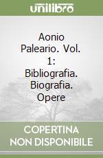 Aonio Paleario. Vol. 1: Bibliografia. Biografia. Opere