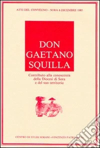 Don Gaetano Squilla. Contributo alla conoscenza della diocesi di Sora e del suo territorio. Atti del Convegno (Sora, 6 dicembre 1985) libro