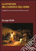 La dittatura dell'Europa e dell'Euro. Viaggio breve nel tessuto dell'eurocrazia libro