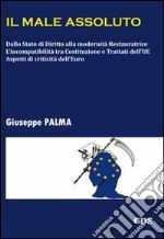 Il male assoluto. Dallo stato di diritto alla modernità restauratrice. L'incompatibilità tra costituzioni e trattati dell'UE. Aspetti di criticità dell'euro libro