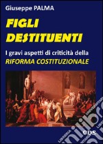 Figli destituenti. Gravi aspetti di criticità della Riforma costituzionale libro