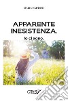 Apparente inesistenza. Io ci sono libro di Martino Maria