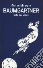 Baumgartner. Nato per volare