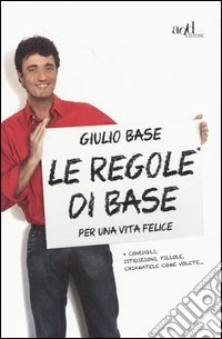 Le regole di Base per una vita felice. Consigli, istruzioni, pillole, chiamatele come volete... libro
