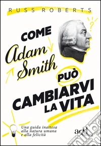Come Adam Smith può cambiarvi la vita. Una guida inattesa alla natura umana e alla felicità libro