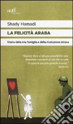 La felicità araba. Storia della mia famiglia e della rivoluzione siriana