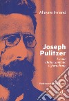 Joseph Pulitzer. L'uomo che ha cambiato il giornalismo libro