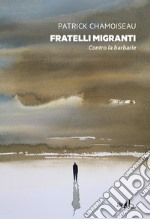 Fratelli migranti. Contro la barbarie libro