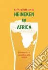 Heineken in Africa. La miniera d'oro di una multinazionale europea libro