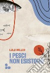 I pesci non esistono libro di Miller Lulu