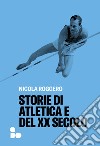 Storie di atletica e del XX secolo libro di Roggero Nicola