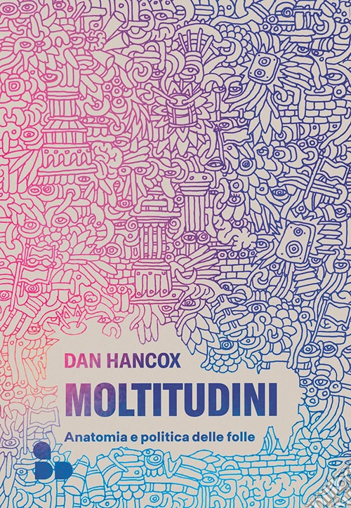 Moltitudini. Anatomia e politica delle folle