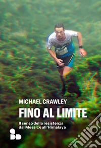 Fino al limite. Il senso della resistenza dal Messico all'Himalaya libro