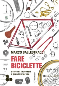 Fare biciclette. Storie di inventori e grandi imprese libro