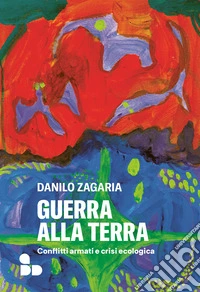 Guerra alla terra. Conflitti armati e crisi ecologica