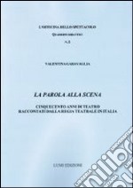 La parola alla scena. Cinquecento anni di teatro raccontati dalla Regia teatrale in Italia libro