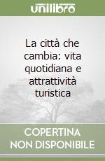 La città che cambia: vita quotidiana e attrattività turistica libro