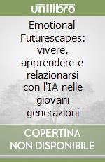 Emotional Futurescapes: vivere, apprendere e relazionarsi con l'IA nelle giovani generazioni libro