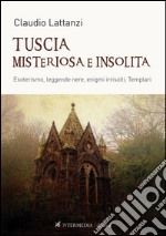 Tuscia misteriosa e insolita. Esoterismo, leggende nere, enigmi irrisolti, templari libro