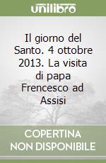 Il giorno del Santo. 4 ottobre 2013. La visita di papa Frencesco ad Assisi