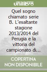 Quel sogno chiamato serie B. L'esaltante stagione 2013/2014 del Perugia e la vittoria del campionato di Prima Divisione Lega Pro