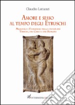 Amore e sesso al tempo degli Etruschi. Maschile e Femminile nella civiltà dei Tirreni, dei Greci e dei Romani libro