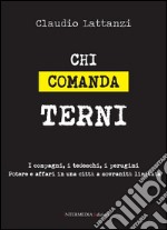 Chi comanda Terni. I compagni, i tedeschi, i perugini. Potere e affari in una città a sovranità limitata libro