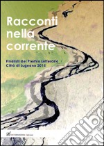 Racconti nella corrente. Finalisti del Premio letterario città di Lugnano 2015 libro