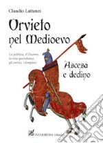 Orvieto nel Medioevo. Ascesa e declino. La politica, il duomo, la vita quotidiana, gli eretici, i templari libro