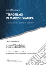 Terrorismo di matrice islamica. Aspetti sociali, politici e operativi. Atti del seminario (Terni, 2 dicembre 2017) libro