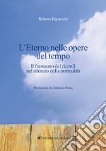 L'eterno nelle opere del tempo. Il frastuono dei ricordi nel silenzio della normalità libro