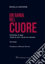 Un'arma nel cuore. Nell'Italia di oggi ritratti di eroi vissuti nel silenzio libro