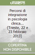 Percorsi di integrazione in psicologia clinica... (Trieste, 22 e 23 febbraio 2013) libro